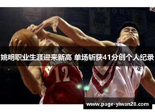 姚明职业生涯迎来新高 单场斩获41分创个人纪录