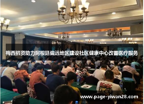 梅西捐资助力阿根廷偏远地区建设社区健康中心改善医疗服务