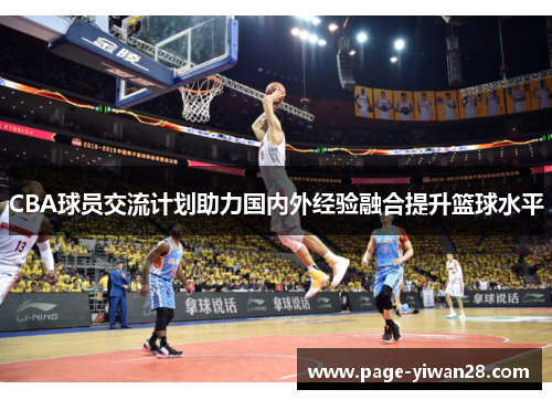 CBA球员交流计划助力国内外经验融合提升篮球水平