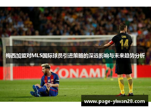 梅西加盟对MLS国际球员引进策略的深远影响与未来趋势分析