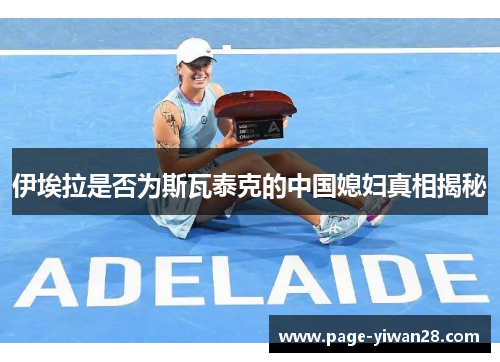 伊埃拉是否为斯瓦泰克的中国媳妇真相揭秘