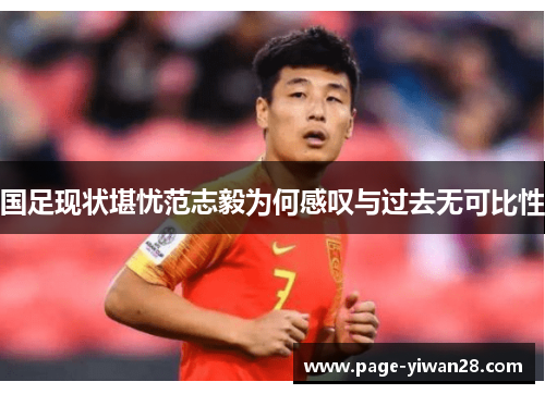 国足现状堪忧范志毅为何感叹与过去无可比性