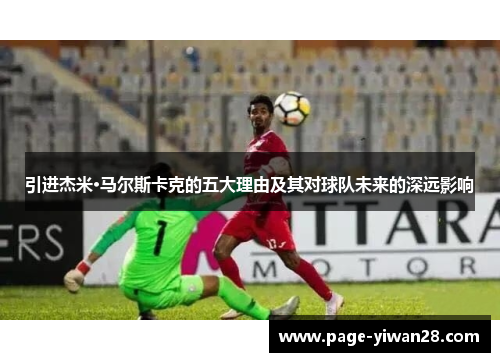 引进杰米·马尔斯卡克的五大理由及其对球队未来的深远影响