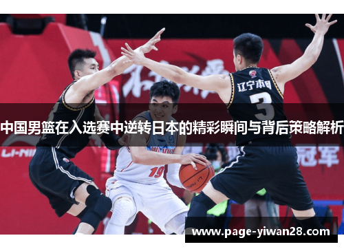 中国男篮在入选赛中逆转日本的精彩瞬间与背后策略解析