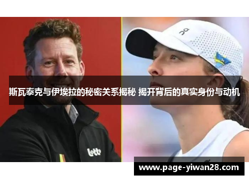 斯瓦泰克与伊埃拉的秘密关系揭秘 揭开背后的真实身份与动机