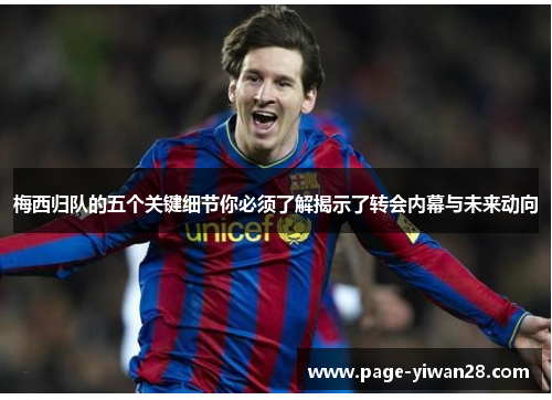 梅西归队的五个关键细节你必须了解揭示了转会内幕与未来动向