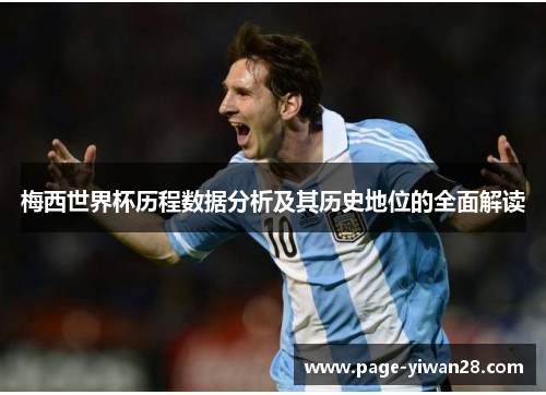 梅西世界杯历程数据分析及其历史地位的全面解读