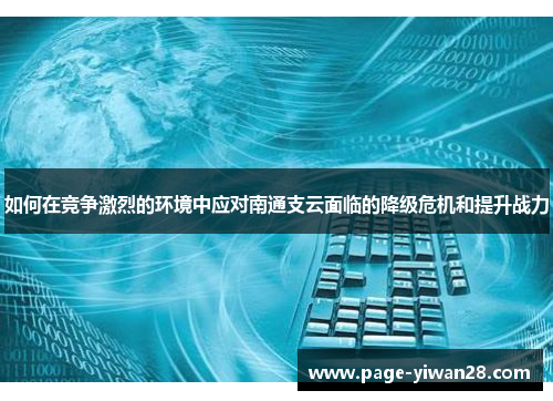 如何在竞争激烈的环境中应对南通支云面临的降级危机和提升战力