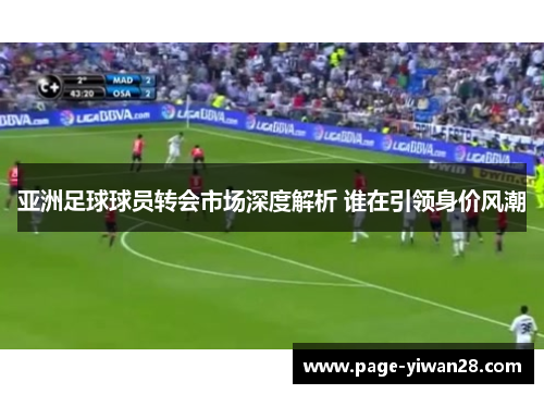 亚洲足球球员转会市场深度解析 谁在引领身价风潮