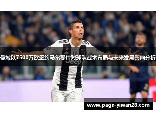 曼城以7500万欧签约马尔穆什对球队战术布局与未来发展影响分析