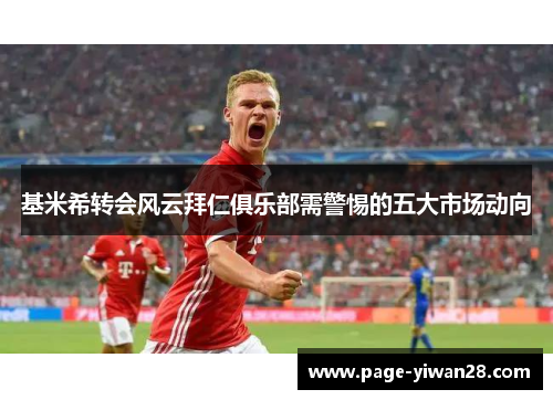 基米希转会风云拜仁俱乐部需警惕的五大市场动向