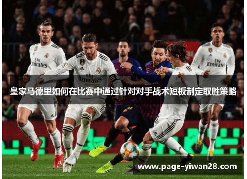 皇家马德里如何在比赛中通过针对对手战术短板制定取胜策略