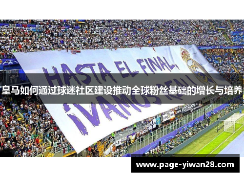 皇马如何通过球迷社区建设推动全球粉丝基础的增长与培养