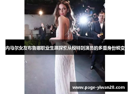 内马尔女友布鲁娜职业生涯探索从模特到演员的多重身份蜕变