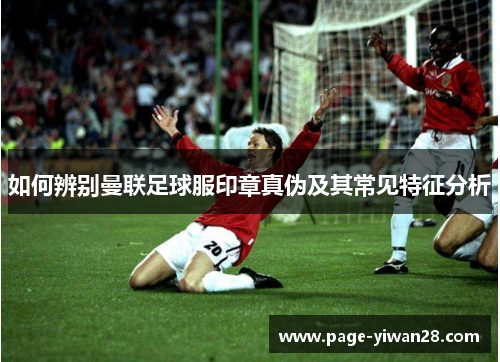 如何辨别曼联足球服印章真伪及其常见特征分析