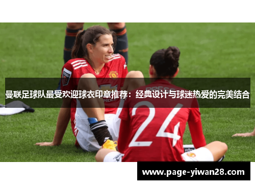 曼联足球队最受欢迎球衣印章推荐：经典设计与球迷热爱的完美结合