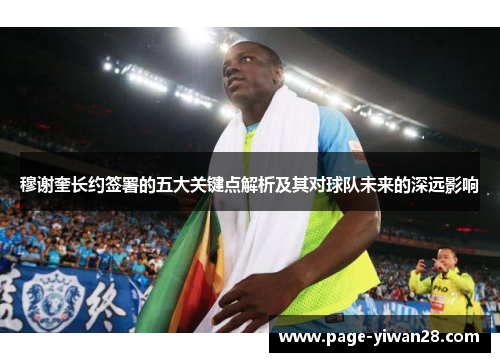 穆谢奎长约签署的五大关键点解析及其对球队未来的深远影响