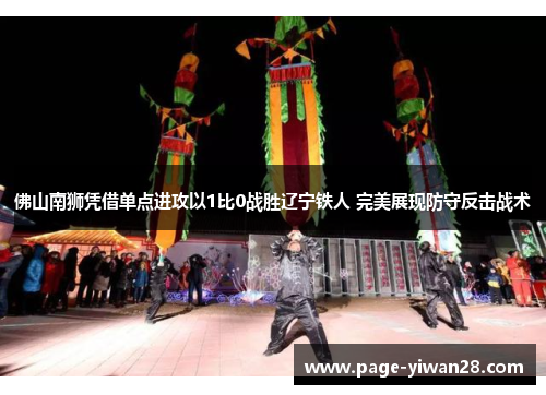 佛山南狮凭借单点进攻以1比0战胜辽宁铁人 完美展现防守反击战术 佛山南狮凭借单点进攻以1比0战胜辽宁铁人 完美展现防守反击战术