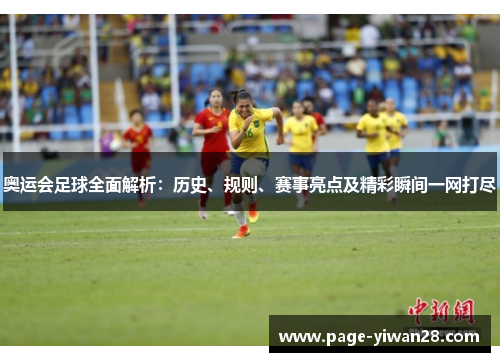 奥运会足球全面解析:历史、规则、赛事亮点及精彩瞬间一网打尽 奥运会足球全面解析:历史、规则、赛事亮点及精彩瞬间一网打尽