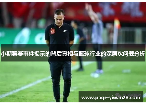 小斯禁赛事件揭示的背后真相与篮球行业的深层次问题分析
