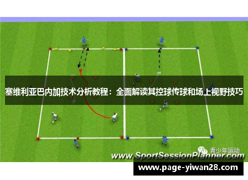 塞维利亚巴内加技术分析教程：全面解读其控球传球和场上视野技巧