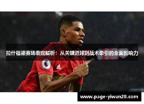 拉什福德赛场表现解析：从关键进球到战术牵引的全面影响力