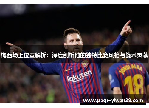 梅西场上位置解析：深度剖析他的独特比赛风格与战术贡献