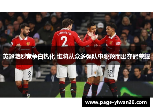 英超激烈竞争白热化 谁将从众多强队中脱颖而出夺冠荣耀