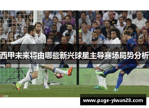 西甲未来将由哪些新兴球星主导赛场局势分析 西甲未来将由哪些新兴球星主导赛场局势分析