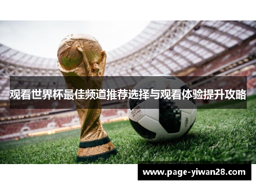 观看世界杯最佳频道推荐选择与观看体验提升攻略 观看世界杯最佳频道推荐选择与观看体验提升攻略