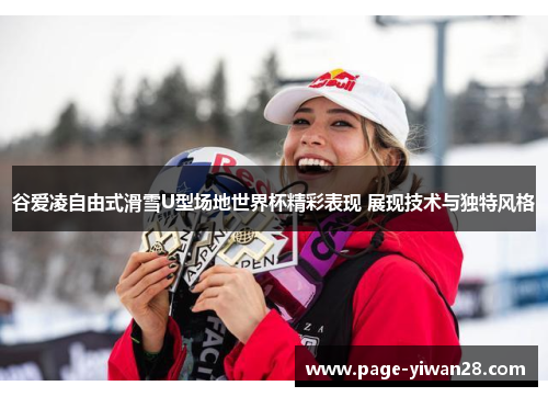 谷爱凌自由式滑雪U型场地世界杯精彩表现 展现技术与独特风格 谷爱凌自由式滑雪U型场地世界杯精彩表现 展现技术与独特风格