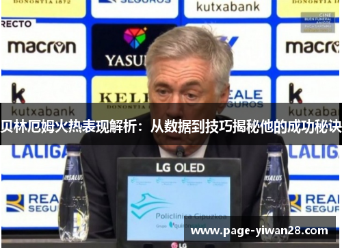 贝林厄姆火热表现解析:从数据到技巧揭秘他的成功秘诀 贝林厄姆火热表现解析:从数据到技巧揭秘他的成功秘诀