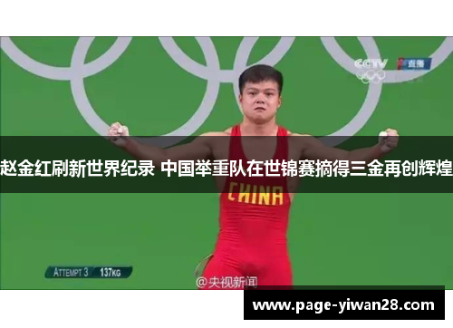 赵金红刷新世界纪录 中国举重队在世锦赛摘得三金再创辉煌