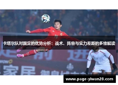 卡塔尔队对国足的优势分析:战术、阵容与实力差距的多维解读 卡塔尔队对国足的优势分析:战术、阵容与实力差距的多维解读
