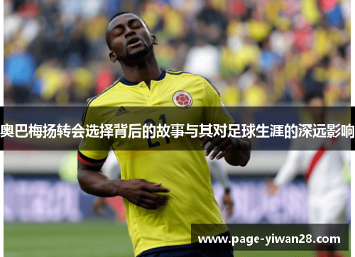 奥巴梅扬转会选择背后的故事与其对足球生涯的深远影响