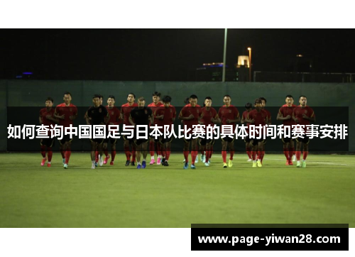 如何查询中国国足与日本队比赛的具体时间和赛事安排 如何查询中国国足与日本队比赛的具体时间和赛事安排