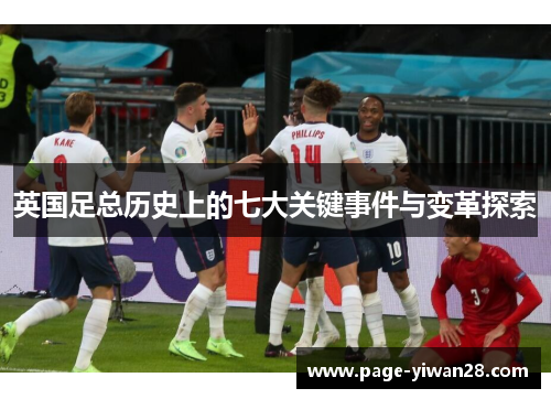 英国足总历史上的七大关键事件与变革探索 英国足总历史上的七大关键事件与变革探索