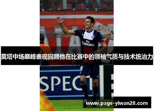 莫塔中场巅峰表现回顾他在比赛中的领袖气质与技术统治力