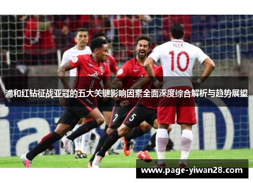 浦和红钻征战亚冠的五大关键影响因素全面深度综合解析与趋势展望