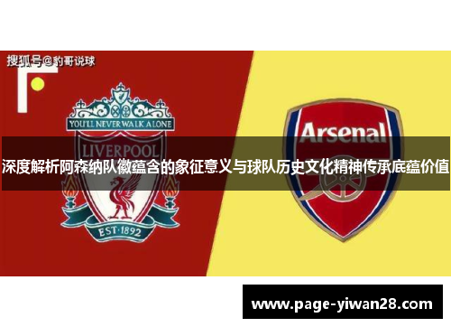 深度解析阿森纳队徽蕴含的象征意义与球队历史文化精神传承底蕴价值 深度解析阿森纳队徽蕴含的象征意义与球队历史文化精神传承底蕴价值