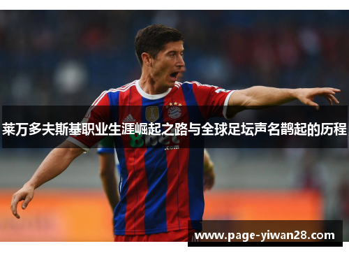 莱万多夫斯基职业生涯崛起之路与全球足坛声名鹊起的历程 莱万多夫斯基职业生涯崛起之路与全球足坛声名鹊起的历程