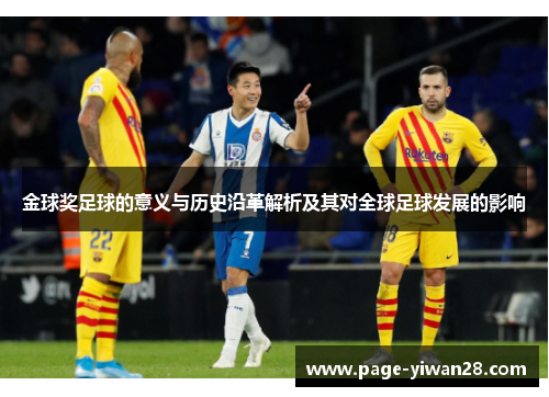 金球奖足球的意义与历史沿革解析及其对全球足球发展的影响 金球奖足球的意义与历史沿革解析及其对全球足球发展的影响