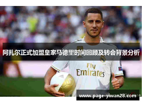 阿扎尔正式加盟皇家马德里时间回顾及转会背景分析