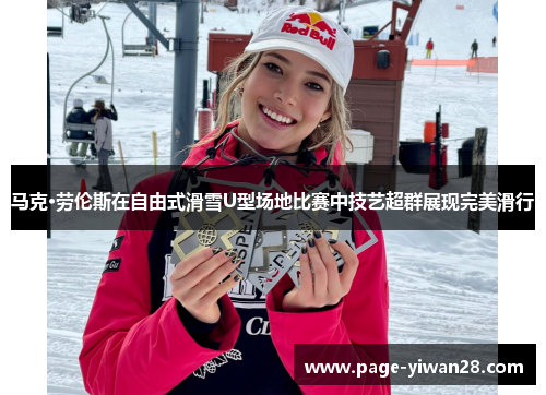 马克·劳伦斯在自由式滑雪U型场地比赛中技艺超群展现完美滑行