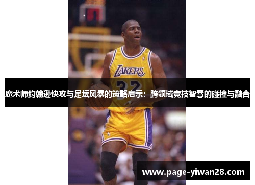 魔术师约翰逊快攻与足坛风暴的策略启示：跨领域竞技智慧的碰撞与融合