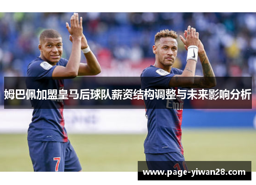 姆巴佩加盟皇马后球队薪资结构调整与未来影响分析